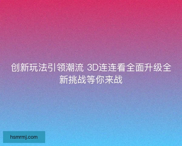 创新玩法引领潮流 3D连连看全面升级全新挑战等你来战