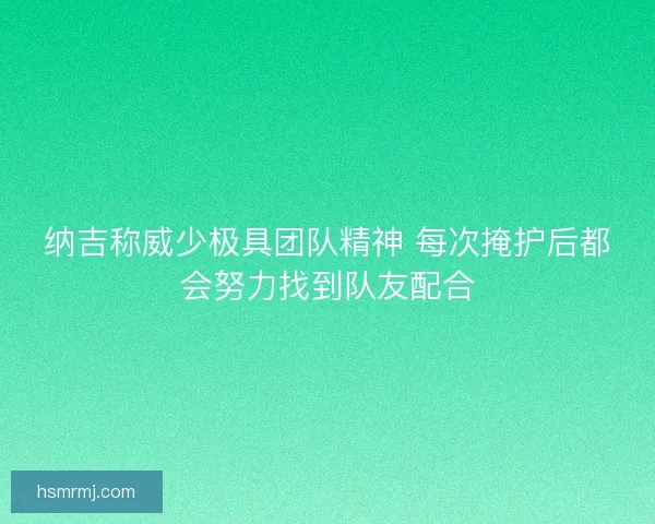 纳吉称威少极具团队精神 每次掩护后都会努力找到队友配合